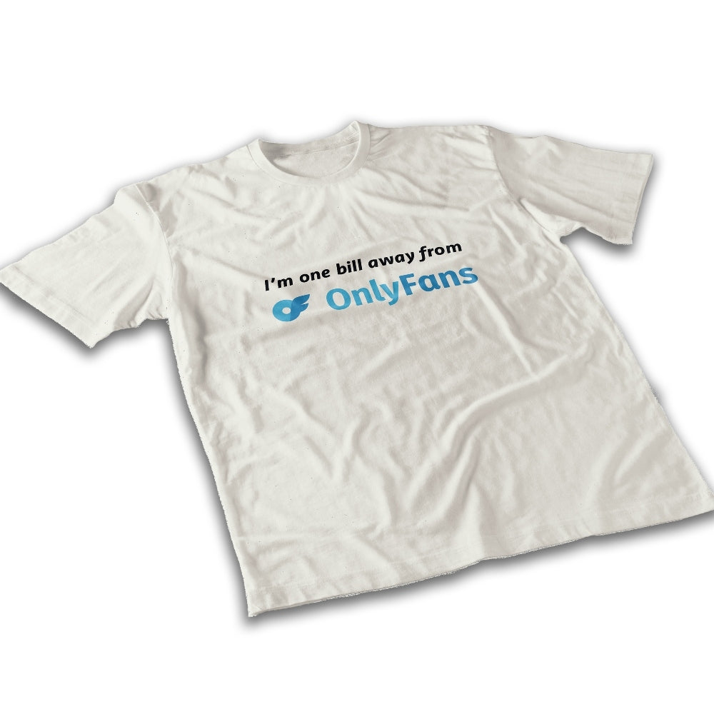 I&#39;m One Bill Away From Only Fans T-shirt