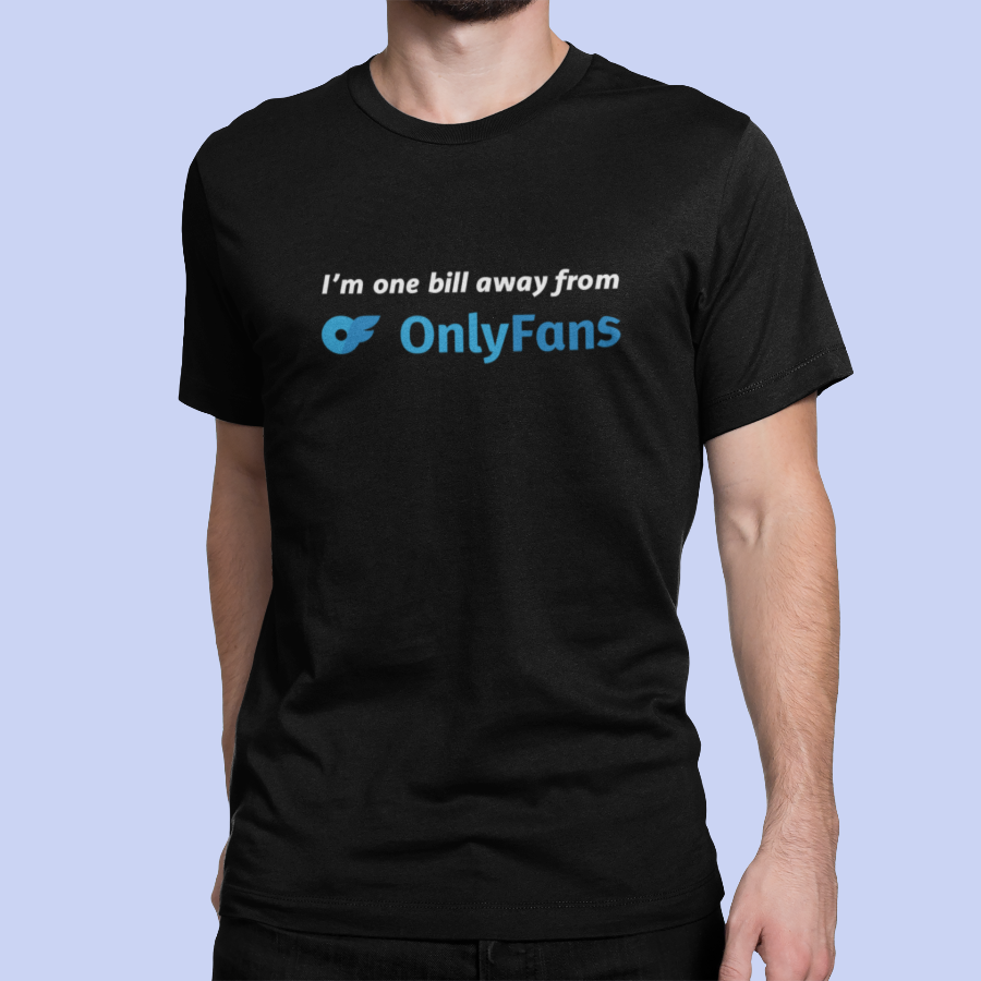 I&#39;m One Bill Away From Only Fans T-shirt