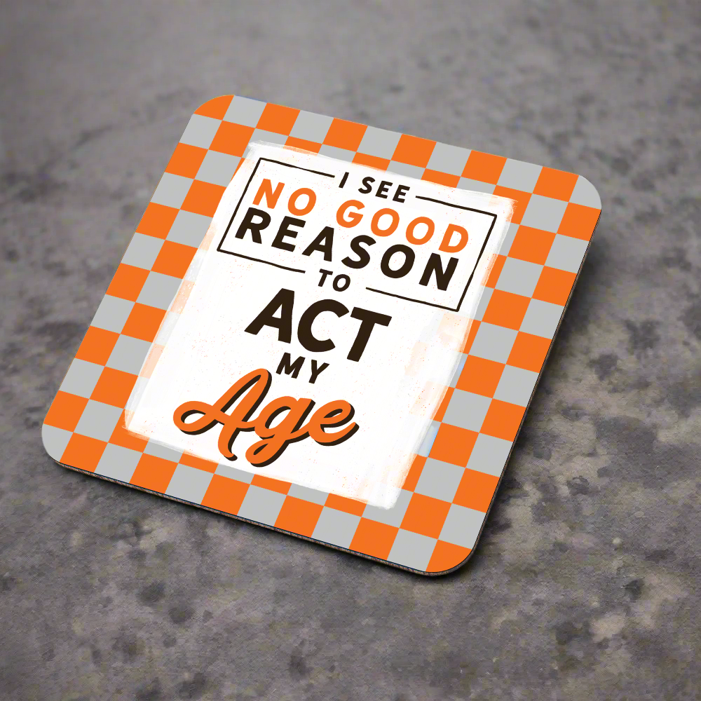 I See No Good Reason to Act My Age Coaster