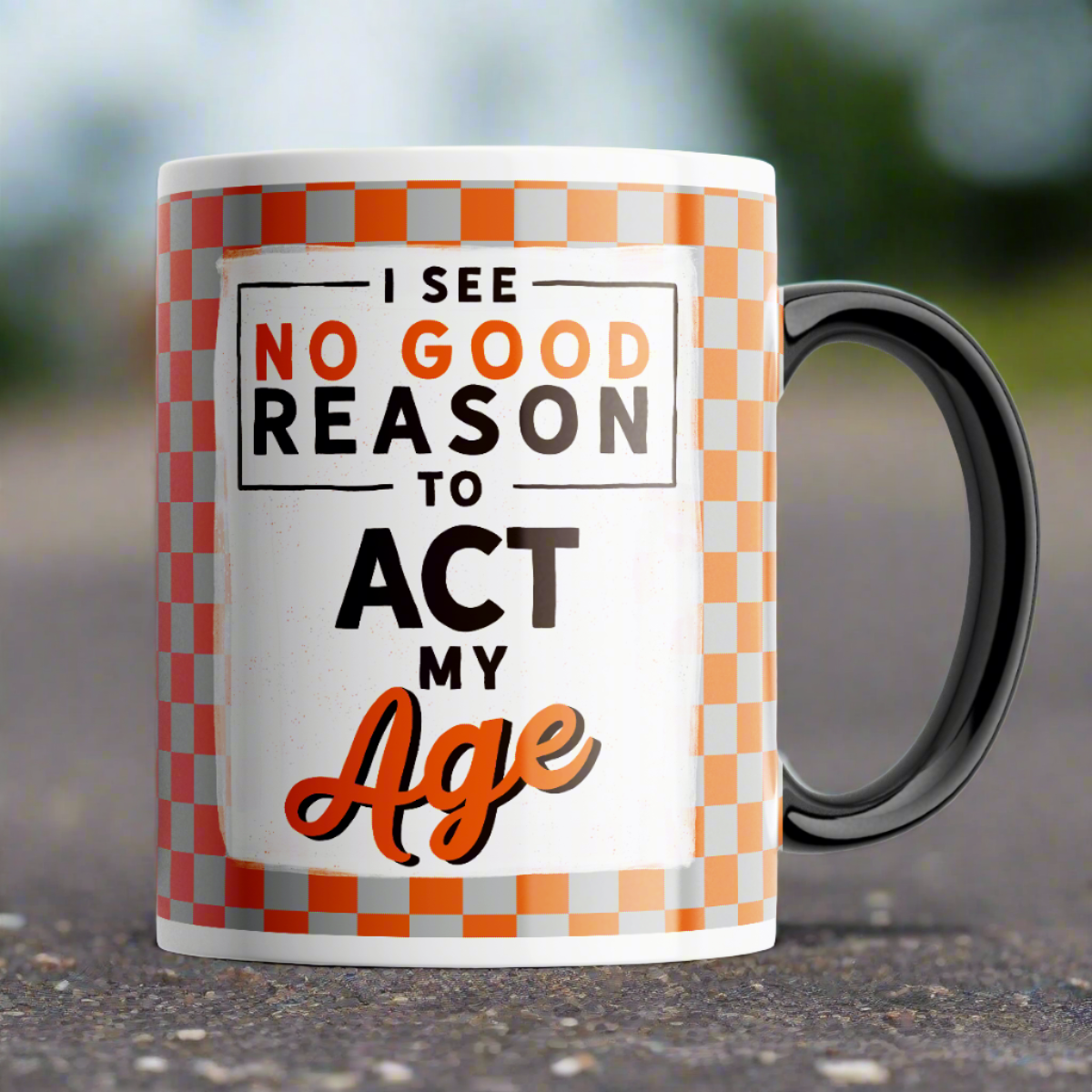 Coffee Mug with I see No Good Reason To Act My Age