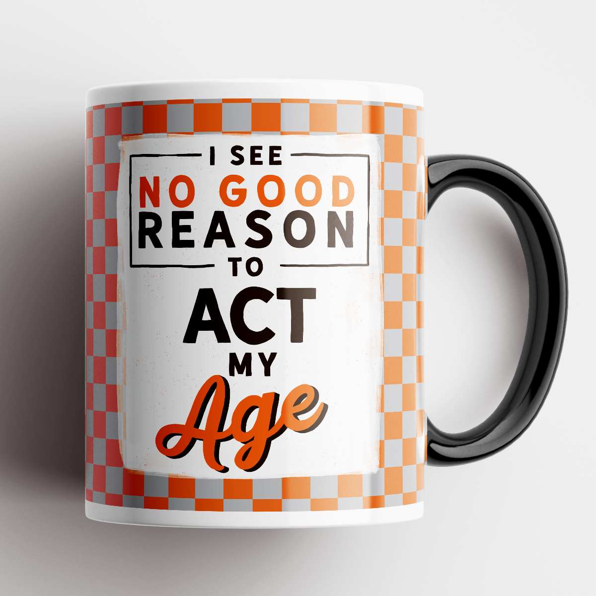 Coffee Mug with I see No Good Reason To Act My Age