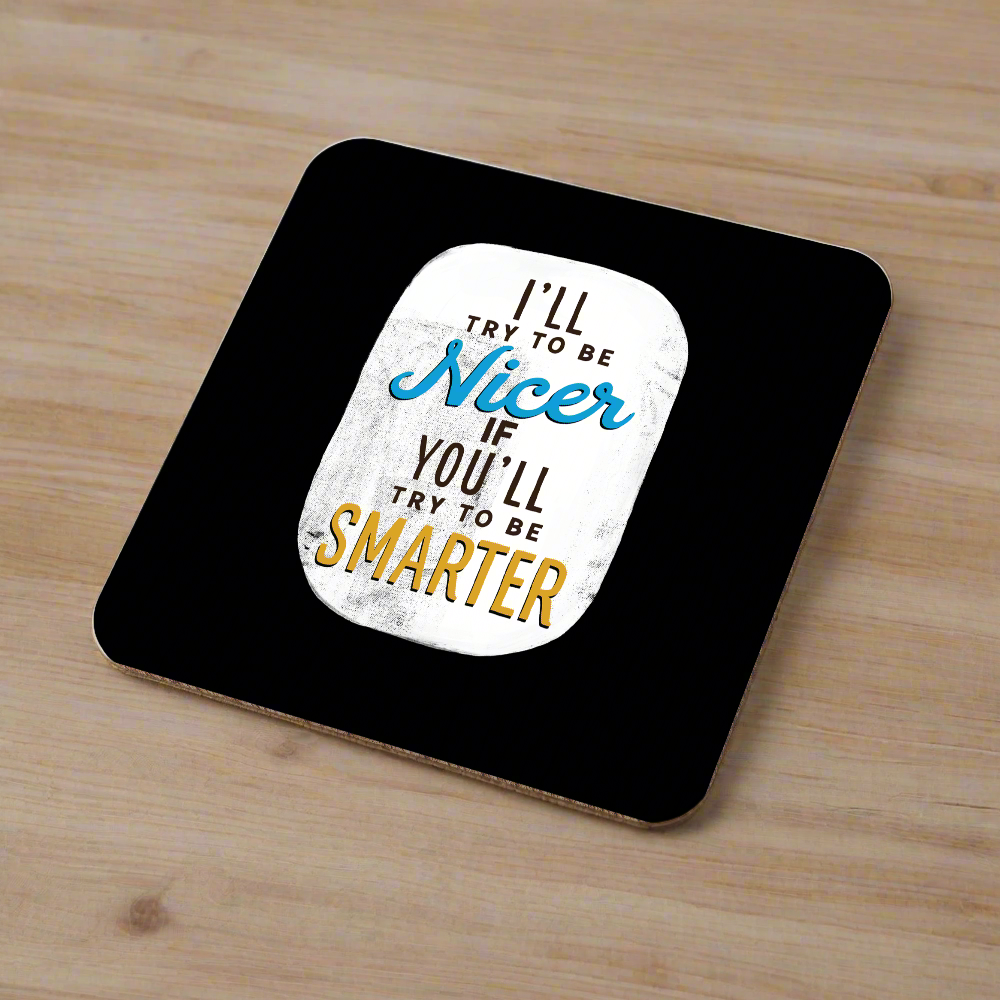 I&#39;ll Try to Be Nicer If you Try to Be Smarter Coaster