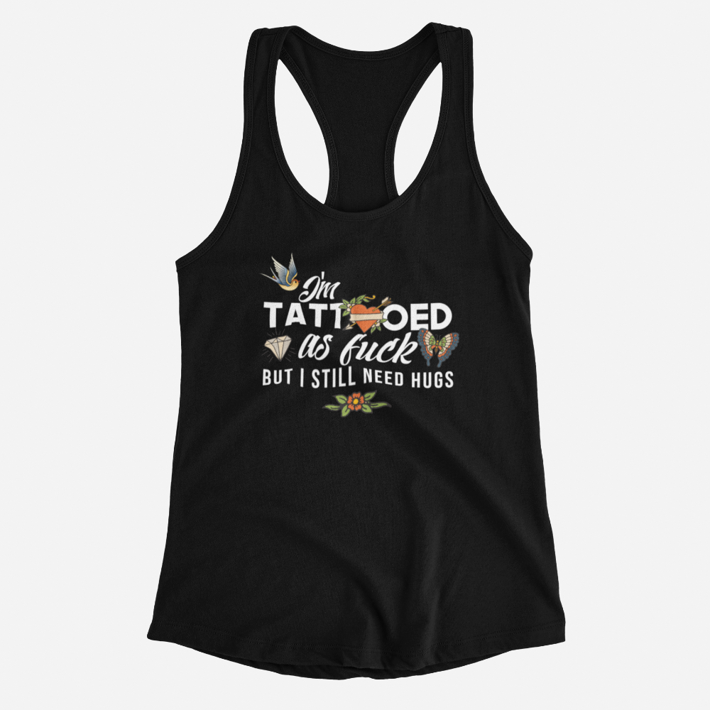 I&#39;m Tattooed As Fuck But I Still Need Hugs Women&#39;s Racerback Tank