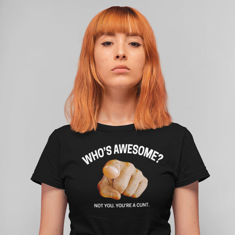 Who's Awesome? Not You. You're a Cunt. Women's T-Shirt